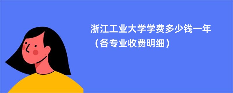 浙江工业大学学费多少钱一年（各专业收费明细）