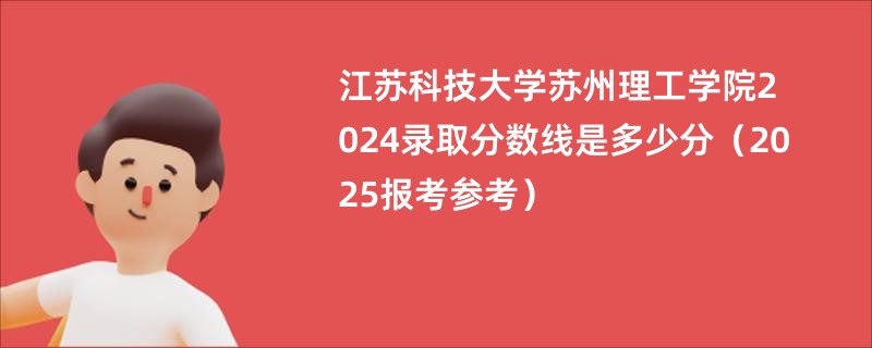 江苏科技大学苏州理工学院2024录取分数线是多少分（2025报考参考）