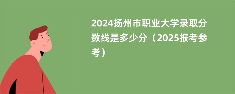 2024扬州市职业大学录取分数线是多少分（2025报考参考）