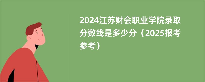 2024江苏财会职业学院录取分数线是多少分（2025报考参考）