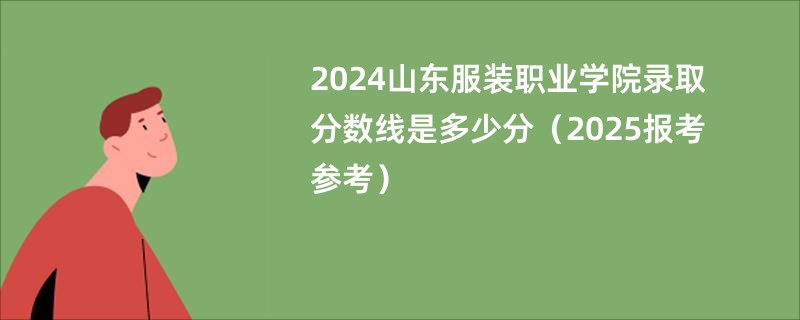 2024山东服装职业学院录取分数线是多少分（2025报考参考）