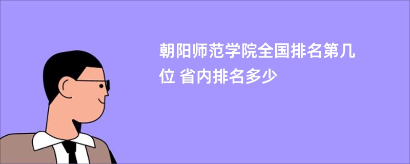 朝阳师范学院全国排名第几位 省内排名多少