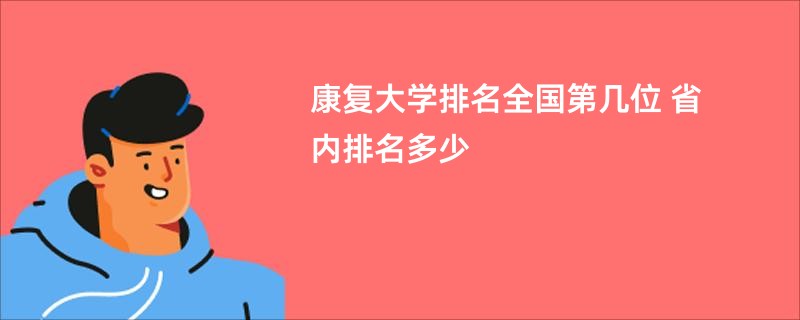 康复大学排名全国第几位 省内排名多少