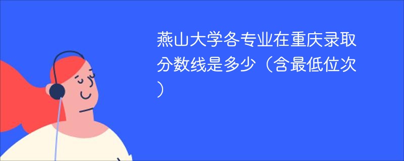 燕山大学各专业在重庆录取分数线及位次