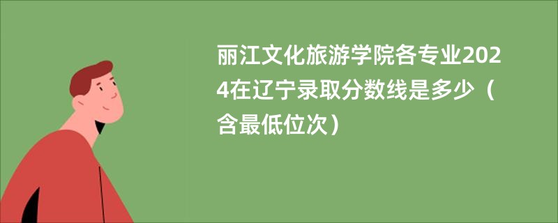 丽江文化旅游学院各专业2024在辽宁录取分数线是多少（含最低位次）