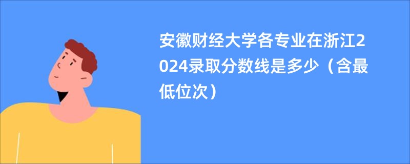 安徽财经大学各专业在浙江2024录取分数线是多少（含最低位次）
