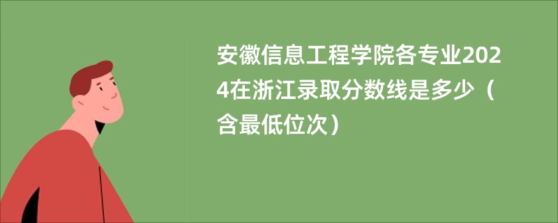 安徽信息工程学院各专业2024在浙江录取分数线是多少（含最低位次）