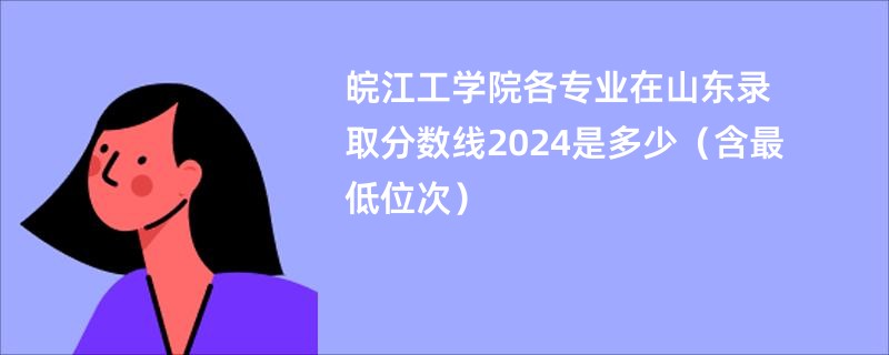 皖江工学院各专业在山东录取分数线2024是多少（含最低位次）