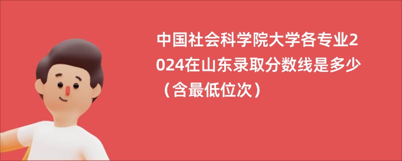 中国社会科学院大学各专业2024在山东录取分数线是多少（含最低位次）