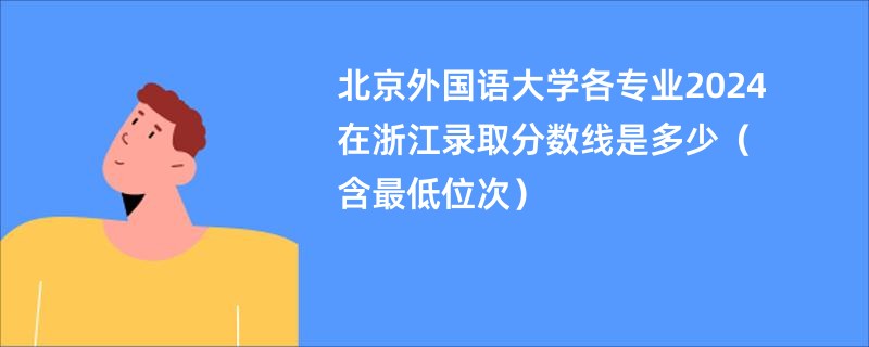 北京外国语大学各专业2024在浙江录取分数线是多少（含最低位次）