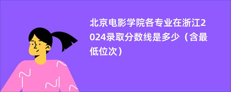 北京电影学院各专业在浙江2024录取分数线是多少（含最低位次）