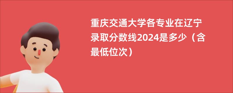 重庆交通大学各专业在辽宁录取分数线2024是多少（含最低位次）