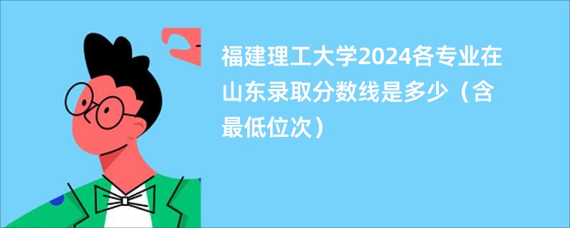 福建理工大学2024各专业在山东录取分数线是多少（含最低位次）