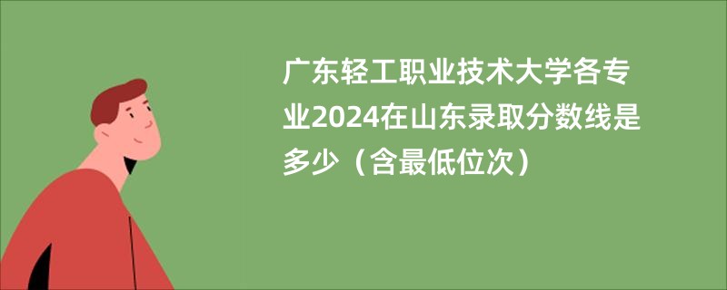 广东轻工职业技术大学各专业2024在山东录取分数线是多少（含最低位次）