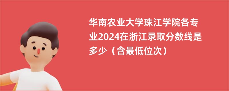 华南农业大学珠江学院各专业2024在浙江录取分数线是多少（含最低位次）