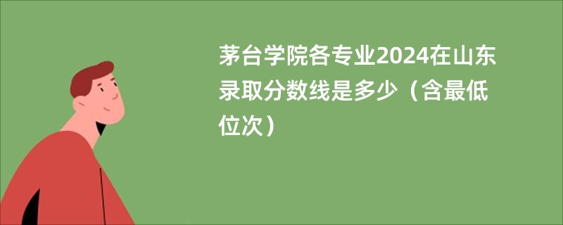 茅台学院各专业2024在山东录取分数线是多少（含最低位次）