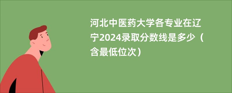 河北中医药大学各专业在辽宁2024录取分数线是多少（含最低位次）