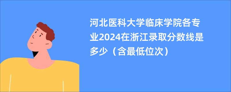 河北医科大学临床学院各专业2024在浙江录取分数线是多少（含最低位次）