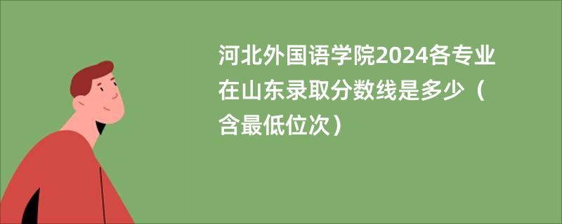 河北外国语学院2024各专业在山东录取分数线是多少（含最低位次）