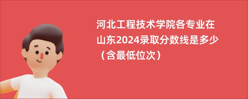 河北工程技术学院各专业在山东2024录取分数线是多少（含最低位次）