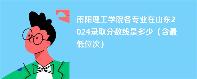 南阳理工学院各专业在山东2024录取分数线是多少（含最低位次）