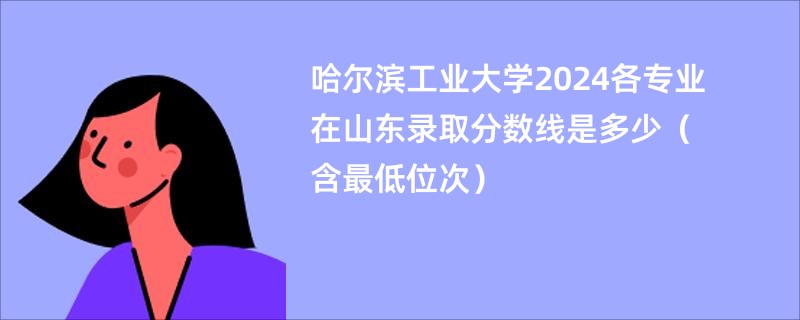 哈尔滨工业大学2024各专业在山东录取分数线是多少（含最低位次）