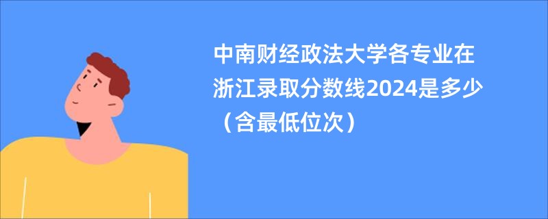 中南财经政法大学各专业在浙江录取分数线2024是多少（含最低位次）