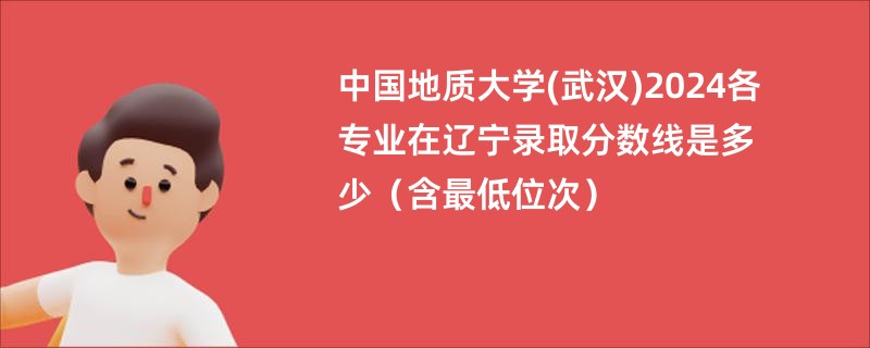 中国地质大学(武汉)2024各专业在辽宁录取分数线是多少（含最低位次）