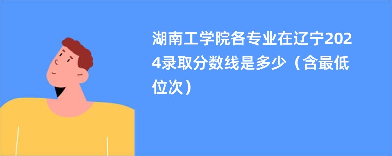 湖南工学院各专业在辽宁2024录取分数线是多少（含最低位次）