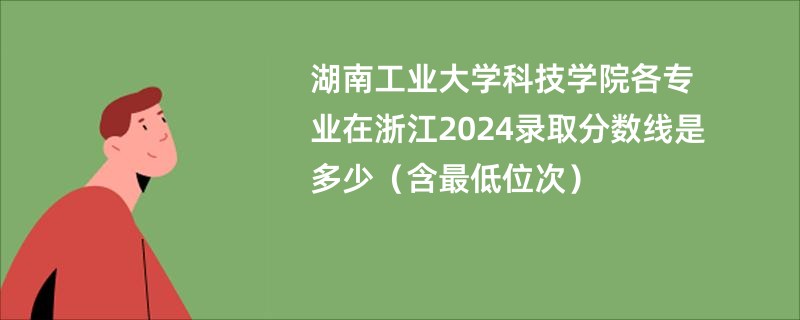 湖南工业大学科技学院各专业在浙江2024录取分数线是多少（含最低位次）