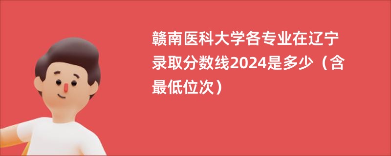 赣南医科大学各专业在辽宁录取分数线2024是多少（含最低位次）