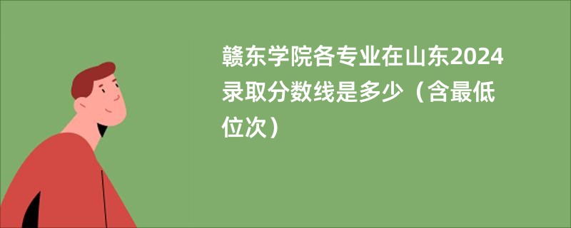 赣东学院各专业在山东2024录取分数线是多少（含最低位次）