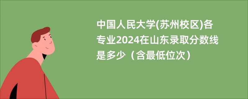 中国人民大学(苏州校区)各专业2024在山东录取分数线是多少（含最低位次）