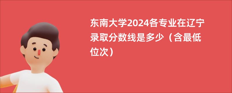 东南大学2024各专业在辽宁录取分数线是多少（含最低位次）