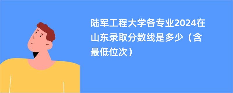 陆军工程大学各专业2024在山东录取分数线是多少（含最低位次）