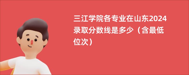 三江学院各专业在山东2024录取分数线是多少（含最低位次）