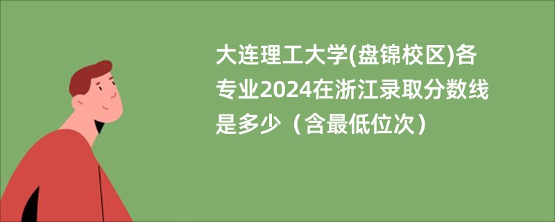 大连理工大学(盘锦校区)各专业2024在浙江录取分数线是多少（含最低位次）
