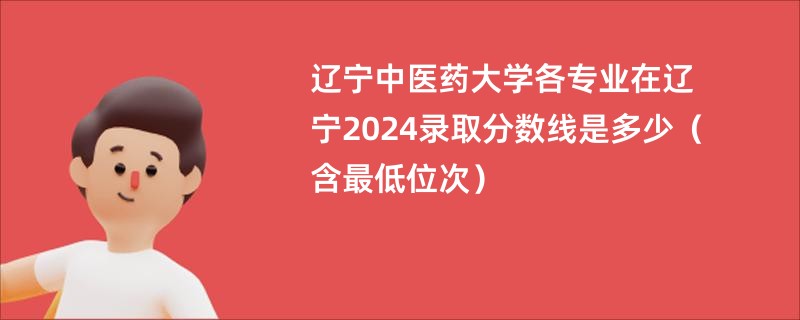 辽宁中医药大学各专业在辽宁2024录取分数线是多少（含最低位次）