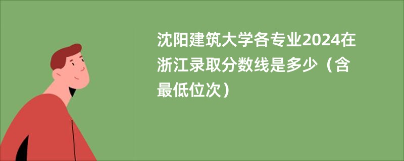 沈阳建筑大学各专业2024在浙江录取分数线是多少（含最低位次）