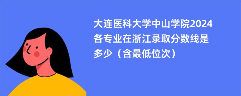 大连医科大学中山学院2024各专业在浙江录取分数线是多少（含最低位次）