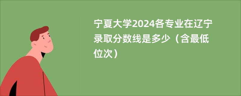 宁夏大学2024各专业在辽宁录取分数线是多少（含最低位次）