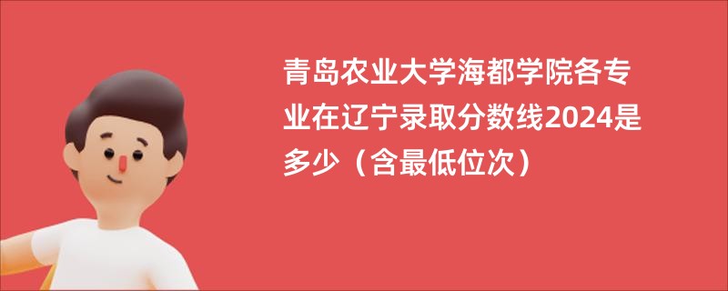 青岛农业大学海都学院各专业在辽宁录取分数线2024是多少（含最低位次）