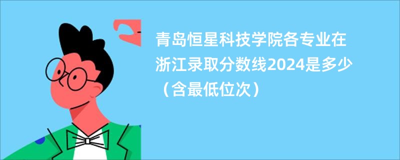 青岛恒星科技学院各专业在浙江录取分数线2024是多少（含最低位次）