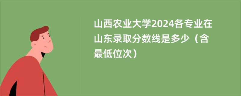 山西农业大学2024各专业在山东录取分数线是多少（含最低位次）