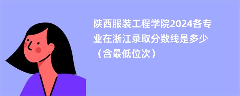 陕西服装工程学院2024各专业在浙江录取分数线是多少（含最低位次）