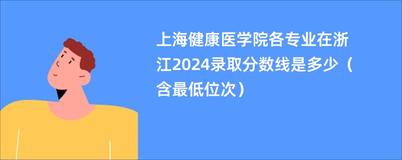 上海健康医学院各专业在浙江2024录取分数线是多少（含最低位次）