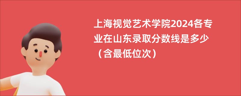 上海视觉艺术学院2024各专业在山东录取分数线是多少（含最低位次）