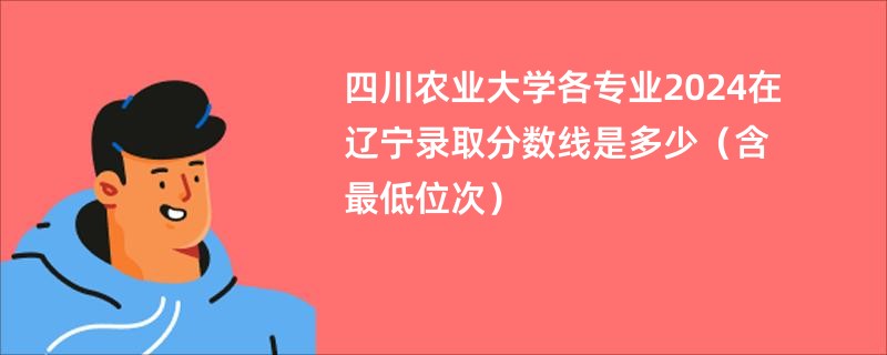 四川农业大学各专业2024在辽宁录取分数线是多少（含最低位次）