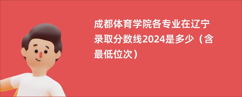 成都体育学院各专业在辽宁录取分数线2024是多少（含最低位次）