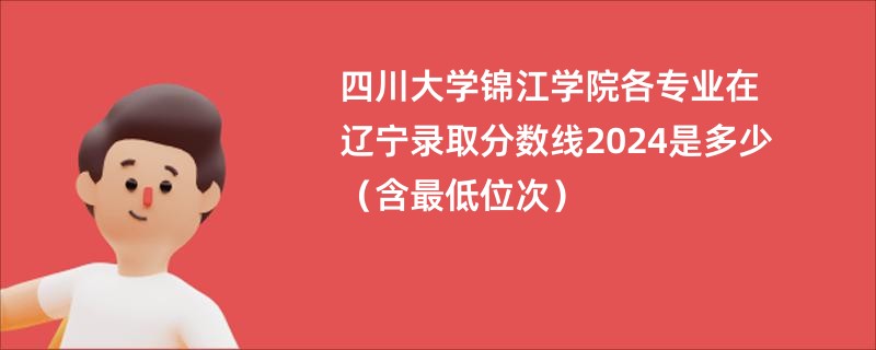 四川大学锦江学院各专业在辽宁录取分数线2024是多少（含最低位次）